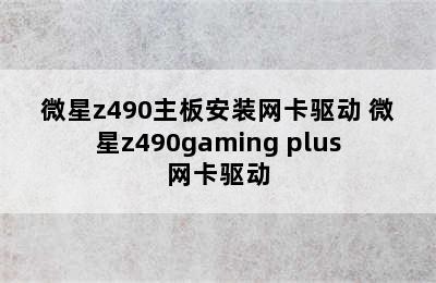 微星z490主板安装网卡驱动 微星z490gaming plus网卡驱动